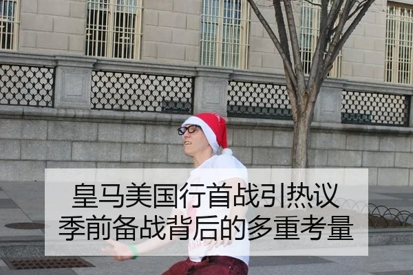 皇马美国行首战引热议 季前备战背后的多重考量 - xingkong